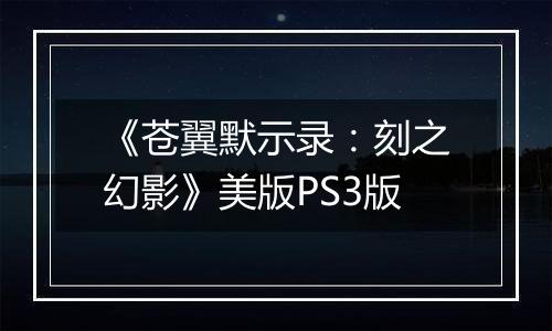《苍翼默示录：刻之幻影》美版PS3版