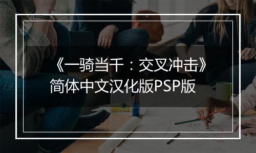 《一骑当千：交叉冲击》简体中文汉化版PSP版