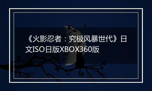 《火影忍者：究极风暴世代》日文ISO日版XBOX360版