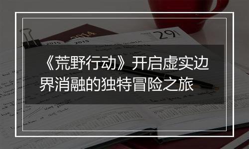《荒野行动》开启虚实边界消融的独特冒险之旅