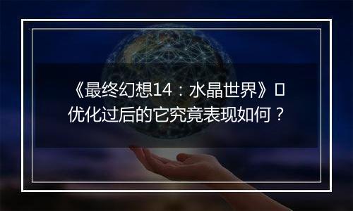 《最终幻想14：水晶世界》​优化过后的它究竟表现如何？