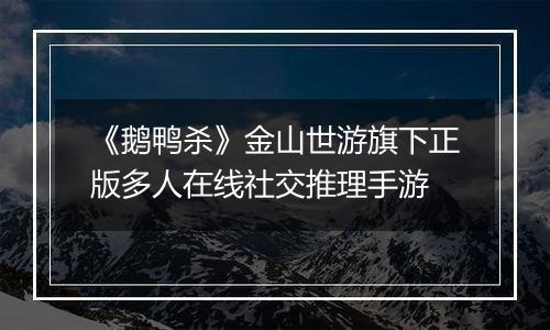 《鹅鸭杀》金山世游旗下正版多人在线社交推理手游