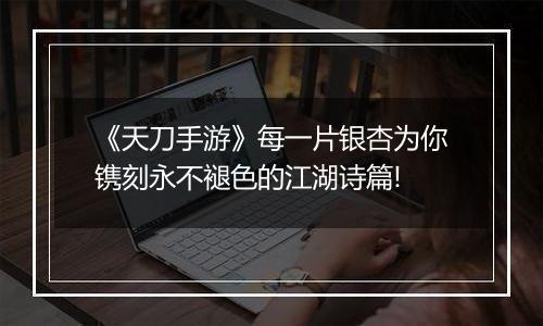 《天刀手游》每一片银杏为你镌刻永不褪色的江湖诗篇!