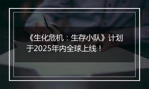 《生化危机：生存小队》计划于2025年内全球上线！