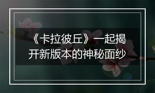 《卡拉彼丘》一起揭开新版本的神秘面纱