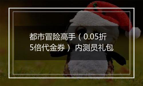都市冒险高手（0.05折5倍代金券） 内测员礼包