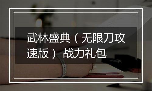 武林盛典（无限刀攻速版） 战力礼包