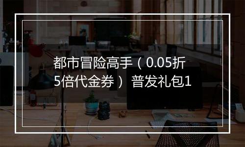 都市冒险高手（0.05折5倍代金券） 普发礼包1