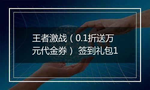 王者激战（0.1折送万元代金券） 签到礼包1