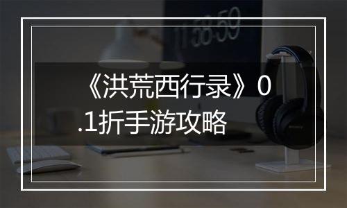 《洪荒西行录》0.1折手游攻略