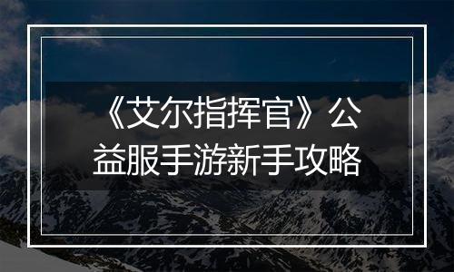 《艾尔指挥官》公益服手游新手攻略