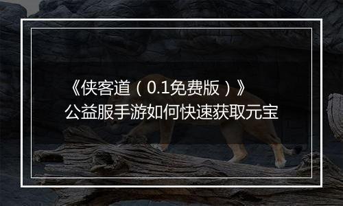 《侠客道（0.1免费版）》公益服手游如何快速获取元宝