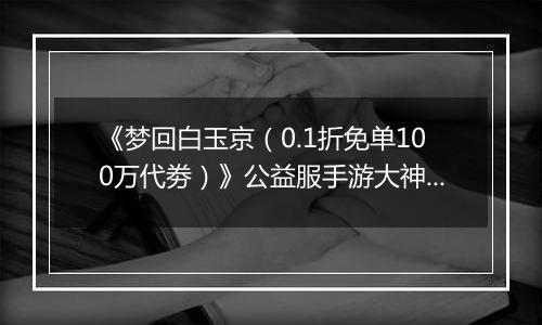 《梦回白玉京（0.1折免单100万代劵）》公益服手游大神攻略-功法搭配篇