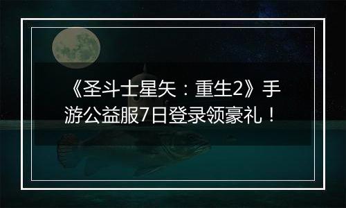 《圣斗士星矢：重生2》手游公益服7日登录领豪礼！