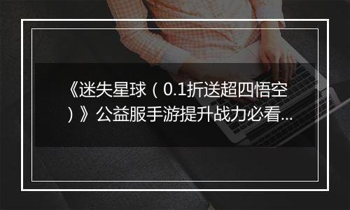 《迷失星球（0.1折送超四悟空）》公益服手游提升战力必看   PVP阵容选择攻略