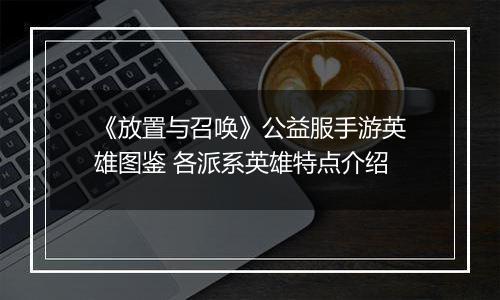 《放置与召唤》公益服手游英雄图鉴 各派系英雄特点介绍