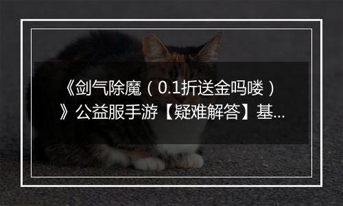 《剑气除魔（0.1折送金吗喽）》公益服手游【疑难解答】基础问题答疑
