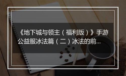 《地下城与领主（福利版）》手游公益服冰法篇（二）冰法的前期养成（0-30级）