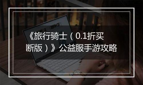 《旅行骑士（0.1折买断版）》公益服手游攻略