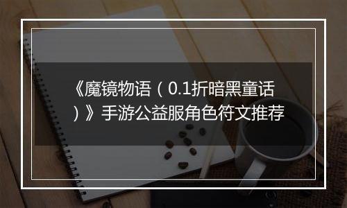《魔镜物语（0.1折暗黑童话）》手游公益服角色符文推荐