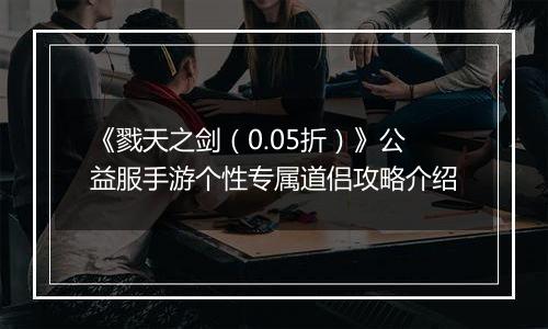 《戮天之剑（0.05折）》公益服手游个性专属道侣攻略介绍