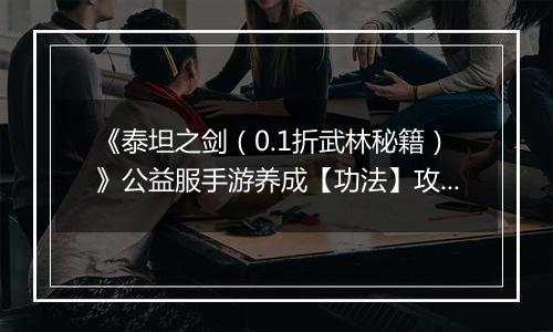 《泰坦之剑（0.1折武林秘籍）》公益服手游养成【功法】攻略