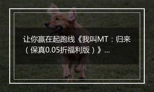 让你赢在起跑线《我叫MT：归来（保真0.05折福利版）》BT手游收益获取途径
