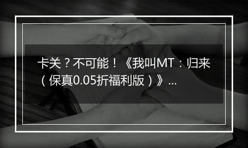 卡关？不可能！《我叫MT：归来（保真0.05折福利版）》变态版手游新手战力提升技巧