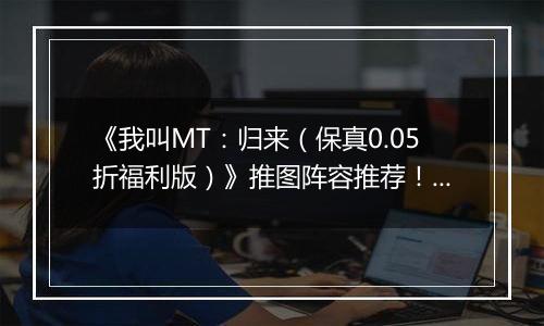 《我叫MT：归来（保真0.05折福利版）》推图阵容推荐！手游盒子“冰雷两重天”炮姐羞花双核体系