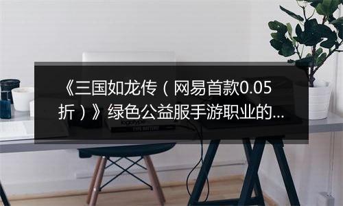 《三国如龙传（网易首款0.05折）》绿色公益服手游职业的选择