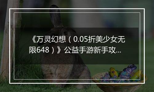 《万灵幻想（0.05折美少女无限648）》公益手游新手攻略