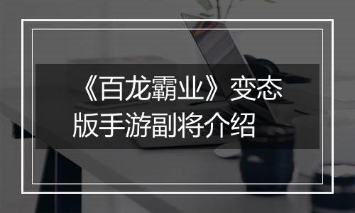 《百龙霸业》变态版手游副将介绍