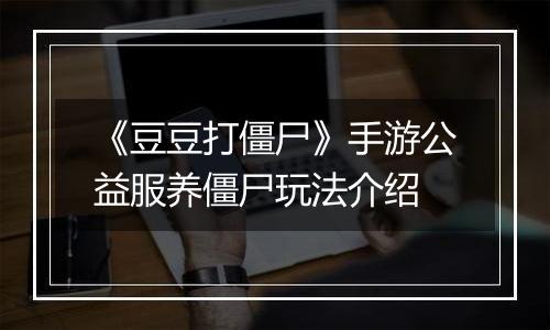 《豆豆打僵尸》手游公益服养僵尸玩法介绍