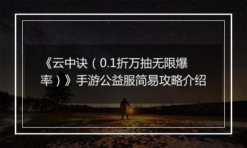 《云中诀（0.1折万抽无限爆率）》手游公益服简易攻略介绍