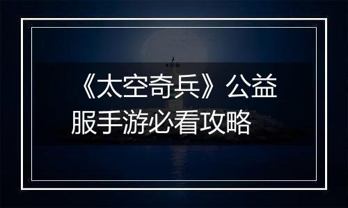 《太空奇兵》公益服手游必看攻略