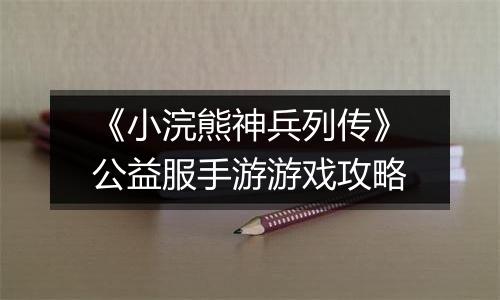 《小浣熊神兵列传》公益服手游游戏攻略
