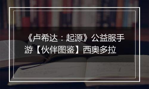 《卢希达：起源》公益服手游【伙伴图鉴】西奥多拉