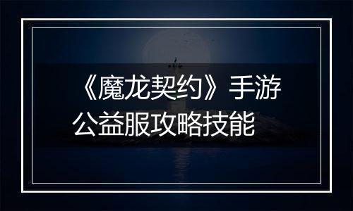 《魔龙契约》手游公益服攻略技能