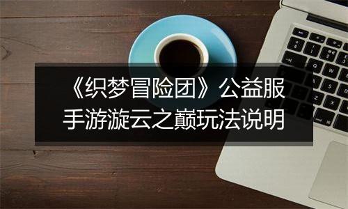 《织梦冒险团》公益服手游漩云之巅玩法说明