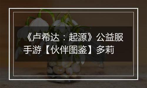 《卢希达：起源》公益服手游【伙伴图鉴】多莉