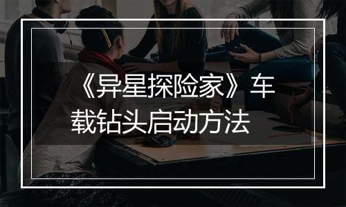 《异星探险家》车载钻头启动方法
