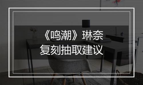 《鸣潮》琳奈复刻抽取建议