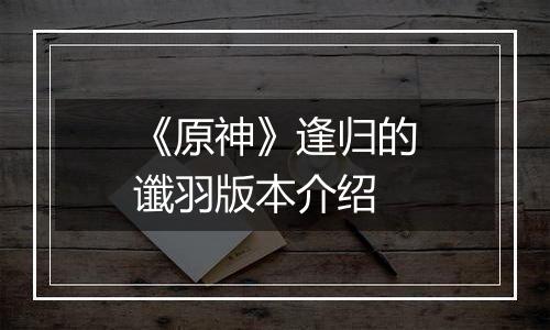 《原神》逢归的谶羽版本介绍