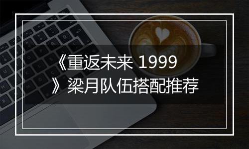 《重返未来 1999》梁月队伍搭配推荐