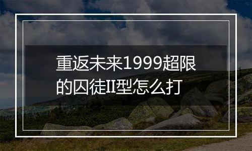 重返未来1999超限的囚徒II型怎么打