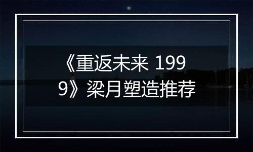 《重返未来 1999》梁月塑造推荐