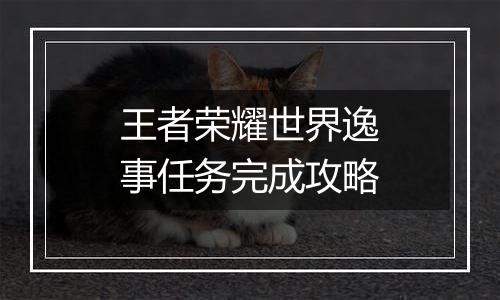 王者荣耀世界逸事任务完成攻略