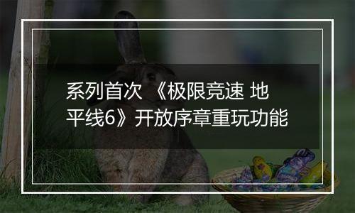 系列首次 《极限竞速 地平线6》开放序章重玩功能