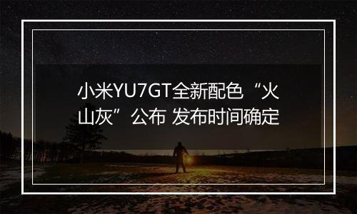 小米YU7GT全新配色“火山灰”公布 发布时间确定