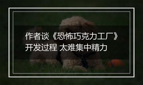 作者谈《恐怖巧克力工厂》开发过程 太难集中精力